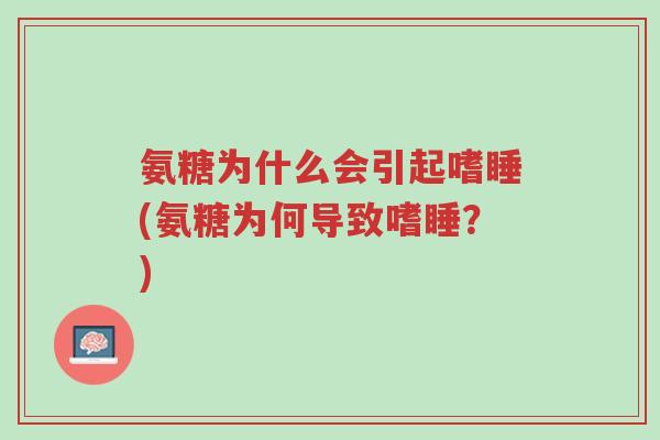 氨糖为什么会引起嗜睡(氨糖为何导致嗜睡?)-第1张图片-超越 氨糖为什么会引起嗜睡(氨糖为何导致嗜睡?)-第1张图片-超越