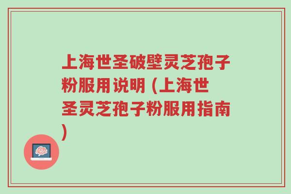 上海世圣破壁灵芝孢子粉服用说明 (上海世圣灵芝孢子粉服用指南)-第1张图片-超越 上海世圣破壁灵芝孢子粉服用说明 (上海世圣灵芝孢子粉服用指南)-第1张图片-超越