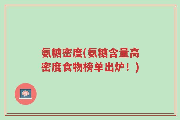 氨糖密度(氨糖含量高密度食物榜单出炉!)-第1张图片-超越 氨糖密度(氨糖含量高密度食物榜单出炉!)-第1张图片-超越
