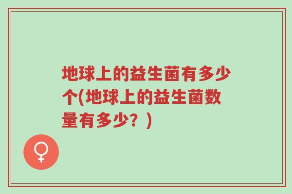 地球上的益生菌有多少个(地球上的益生菌数量有多少?)-第1张图片-超越 地球上的益生菌有多少个(地球上的益生菌数量有多少?)-第1张图片-超越