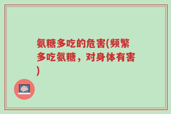 氨糖多吃的危害(频繁多吃氨糖,对身体有害)-第1张图片-超越 氨糖多吃的危害(频繁多吃氨糖,对身体有害)-第1张图片-超越