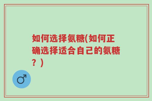 如何选择氨糖(如何正确选择适合自己的氨糖?)-第1张图片-超越 如何选择氨糖(如何正确选择适合自己的氨糖?)-第1张图片-超越