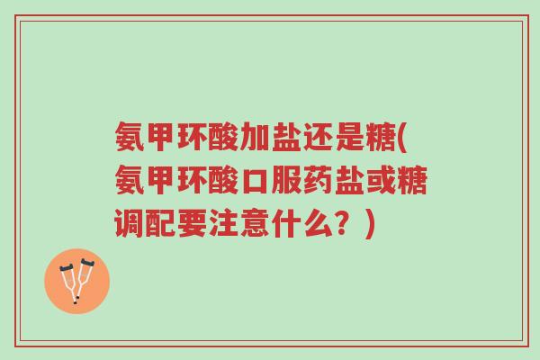 氨甲环酸加盐还是糖(氨甲环酸口服药盐或糖调配要注意什么？)-第1张图片-超越