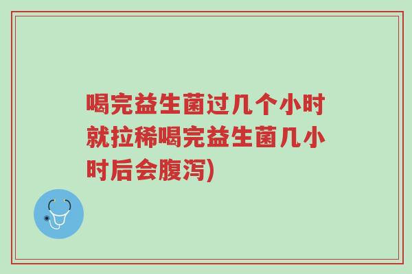 喝完益生菌过几个小时就拉稀喝完益生菌几小时后会腹泻)-第1张图片-超越 喝完益生菌过几个小时就拉稀喝完益生菌几小时后会腹泻)-第1张图片-超越