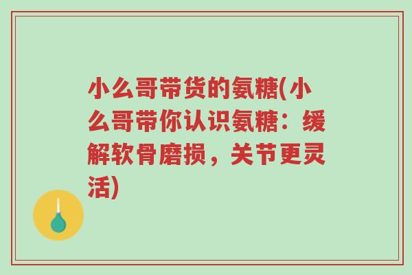小么哥带货的氨糖(小么哥带你认识氨糖:缓解软骨磨损,关节更灵活)-第1张图片-超越 小么哥带货的氨糖(小么哥带你认识氨糖:缓解软骨磨损,关节更灵活)-第1张图片-超越