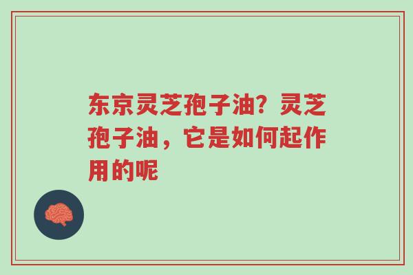 东京灵芝孢子油?灵芝孢子油,它是如何起作用的呢-第1张图片-超越 东京灵芝孢子油?灵芝孢子油,它是如何起作用的呢-第1张图片-超越