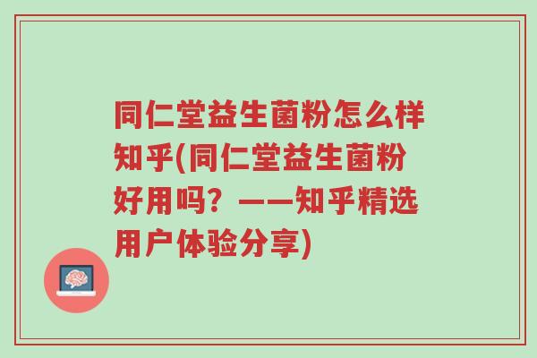 同仁堂益生菌粉怎么样知乎(同仁堂益生菌粉好用吗?——知乎精选用户体验分享)-第1张图片-超越 同仁堂益生菌粉怎么样知乎(同仁堂益生菌粉好用吗?——知乎精选用户体验分享)-第1张图片-超越
