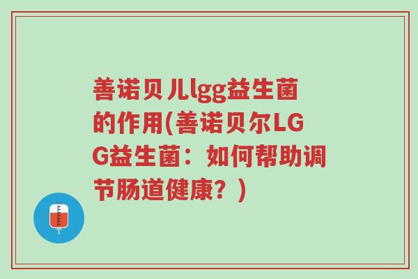 善诺贝儿lgg益生菌的作用(善诺贝尔LGG益生菌：如何帮助调节肠道健康？)-第1张图片-超越