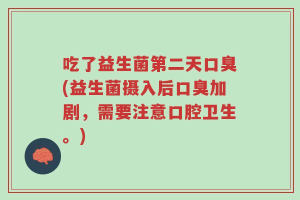 吃了益生菌第二天口臭(益生菌摄入后口臭加剧,需要注意口腔卫生。)-第1张图片-超越 吃了益生菌第二天口臭(益生菌摄入后口臭加剧,需要注意口腔卫生。)-第1张图片-超越