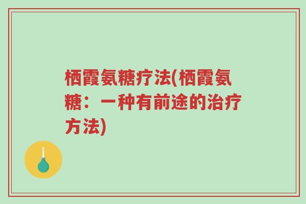 栖霞氨糖疗法(栖霞氨糖:一种有前途的治疗方法)-第1张图片-超越 栖霞氨糖疗法(栖霞氨糖:一种有前途的治疗方法)-第1张图片-超越