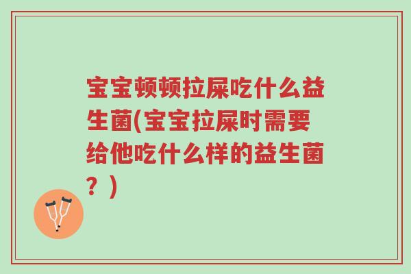 宝宝顿顿拉屎吃什么益生菌(宝宝拉屎时需要给他吃什么样的益生菌?)-第1张图片-超越 宝宝顿顿拉屎吃什么益生菌(宝宝拉屎时需要给他吃什么样的益生菌?)-第1张图片-超越