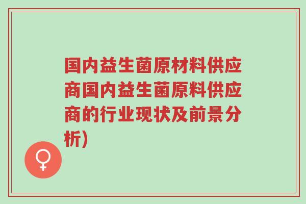 国内益生菌原材料供应商国内益生菌原料供应商的行业现状及前景分析)-第1张图片-超越 国内益生菌原材料供应商国内益生菌原料供应商的行业现状及前景分析)-第1张图片-超越