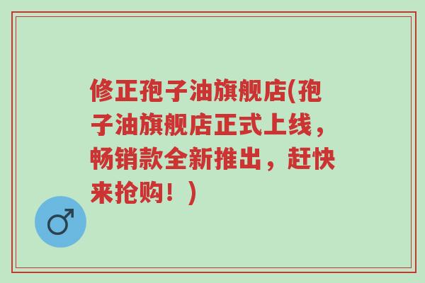 修正孢子油旗舰店(孢子油旗舰店正式上线,畅销款全新推出,赶快来抢购!)-第1张图片-超越 修正孢子油旗舰店(孢子油旗舰店正式上线,畅销款全新推出,赶快来抢购!)-第1张图片-超越