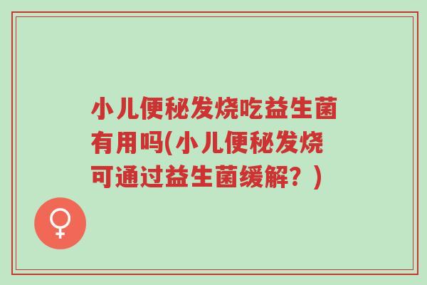 小儿便秘发烧吃益生菌有用吗(小儿便秘发烧可通过益生菌缓解?)-第1张图片-超越 小儿便秘发烧吃益生菌有用吗(小儿便秘发烧可通过益生菌缓解?)-第1张图片-超越
