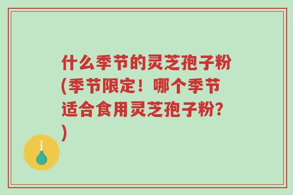 什么季节的灵芝孢子粉(季节限定!哪个季节适合食用灵芝孢子粉?)-第1张图片-超越 什么季节的灵芝孢子粉(季节限定!哪个季节适合食用灵芝孢子粉?)-第1张图片-超越
