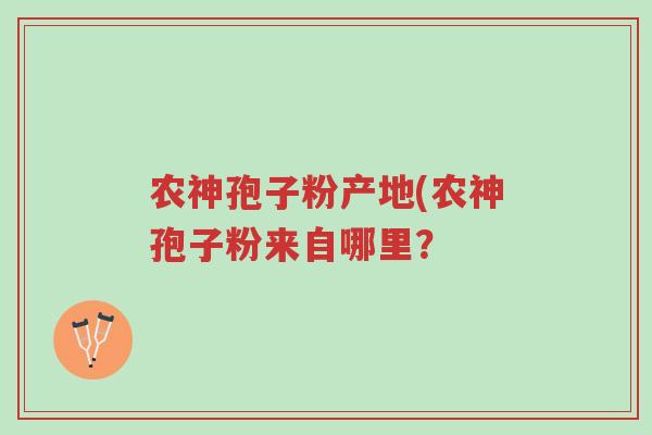 农神孢子粉产地(农神孢子粉来自哪里?-第1张图片-超越 农神孢子粉产地(农神孢子粉来自哪里?-第1张图片-超越