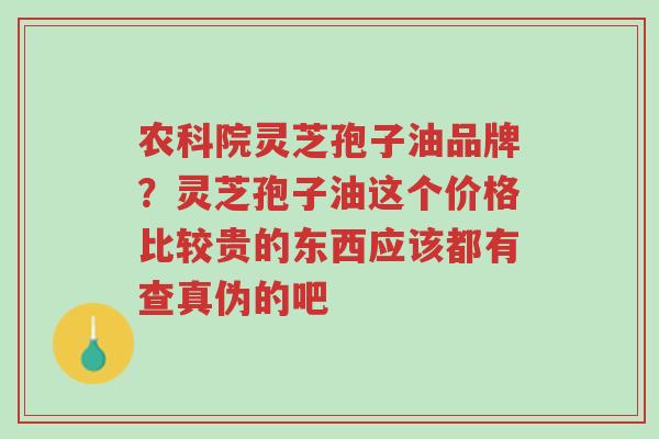 农科院灵芝孢子油品牌?灵芝孢子油这个价格比较贵的东西应该都有查真伪的吧-第1张图片-超越 农科院灵芝孢子油品牌?灵芝孢子油这个价格比较贵的东西应该都有查真伪的吧-第1张图片-超越