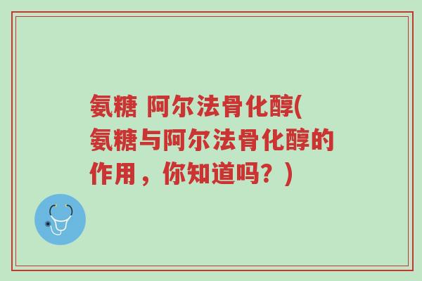 氨糖 阿尔法骨化醇(氨糖与阿尔法骨化醇的作用,你知道吗?)-第1张图片-超越 氨糖 阿尔法骨化醇(氨糖与阿尔法骨化醇的作用,你知道吗?)-第1张图片-超越