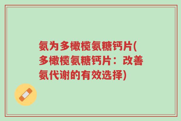 氨为多橄榄氨糖钙片(多橄榄氨糖钙片：改善氨代谢的有效选择)-第1张图片-超越