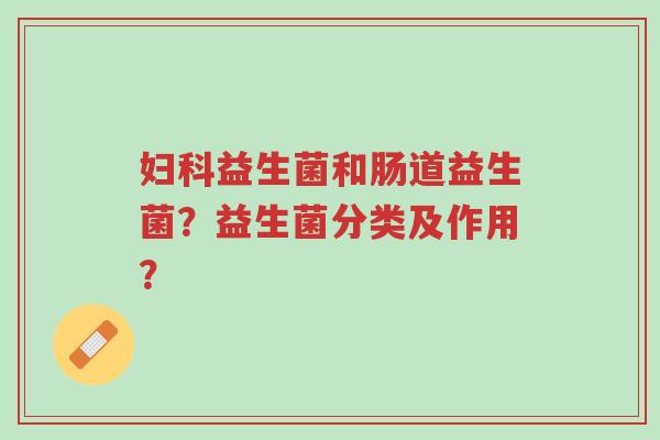 妇科益生菌和肠道益生菌?益生菌分类及作用?-第1张图片-超越 妇科益生菌和肠道益生菌?益生菌分类及作用?-第1张图片-超越