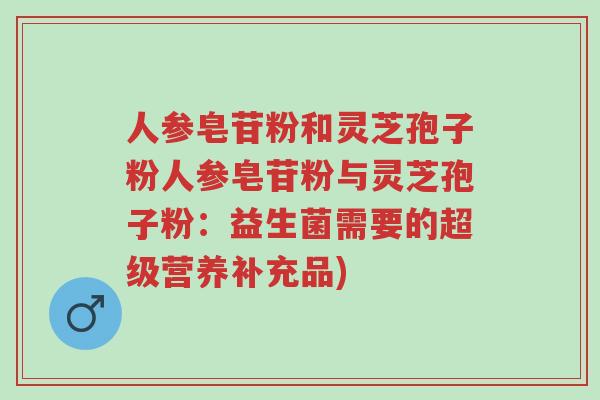 人参皂苷粉和灵芝孢子粉人参皂苷粉与灵芝孢子粉:益生菌需要的超级营养补充品)-第1张图片-超越 人参皂苷粉和灵芝孢子粉人参皂苷粉与灵芝孢子粉:益生菌需要的超级营养补充品)-第1张图片-超越