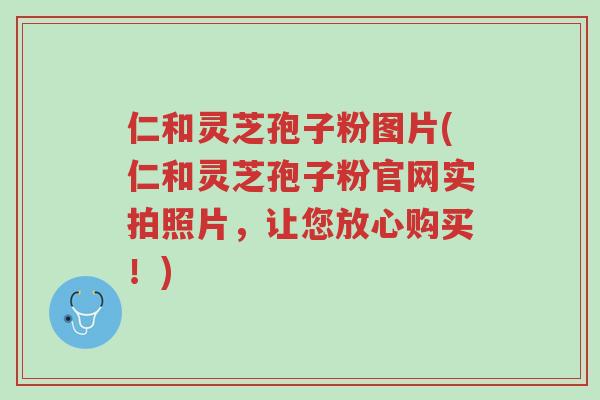 仁和灵芝孢子粉图片(仁和灵芝孢子粉官网实拍照片,让您放心购买!)-第1张图片-超越 仁和灵芝孢子粉图片(仁和灵芝孢子粉官网实拍照片,让您放心购买!)-第1张图片-超越