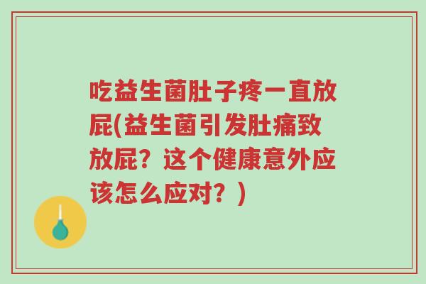 吃益生菌肚子疼一直放屁(益生菌引发肚痛致放屁?这个健康意外应该怎么应对?)-第1张图片-超越 吃益生菌肚子疼一直放屁(益生菌引发肚痛致放屁?这个健康意外应该怎么应对?)-第1张图片-超越