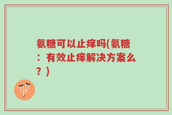 氨糖可以止痒吗(氨糖:有效止痒解决方案么?)-第1张图片-超越 氨糖可以止痒吗(氨糖:有效止痒解决方案么?)-第1张图片-超越