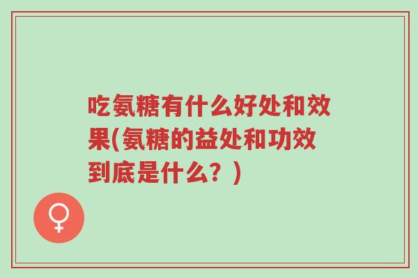 吃氨糖有什么好处和效果(氨糖的益处和功效到底是什么?)-第1张图片-超越 吃氨糖有什么好处和效果(氨糖的益处和功效到底是什么?)-第1张图片-超越