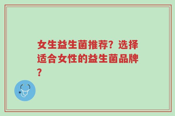 女生益生菌推荐?选择适合女性的益生菌品牌?-第1张图片-超越 女生益生菌推荐?选择适合女性的益生菌品牌?-第1张图片-超越