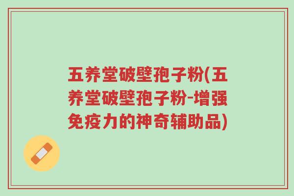 五养堂破壁孢子粉(五养堂破壁孢子粉-增强免疫力的神奇辅助品)-第1张图片-超越 五养堂破壁孢子粉(五养堂破壁孢子粉-增强免疫力的神奇辅助品)-第1张图片-超越