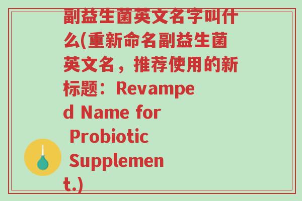 副益生菌英文名字叫什么(重新命名副益生菌英文名,推荐使用的新标题:Revamped Name for Probiotic Supplement.)-第1张图片-超越 副益生菌英文名字叫什么(重新命名副益生菌英文名,推荐使用的新标题:Revamped Name for Probiotic Supplement.)-第1张图片-超越