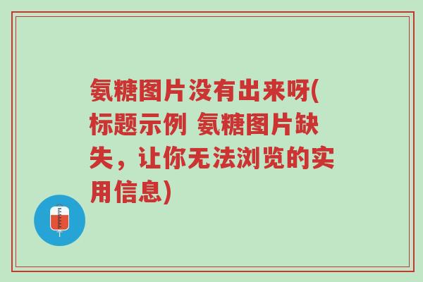 氨糖图片没有出来呀(标题示例 氨糖图片缺失,让你无法浏览的实用信息)-第1张图片-超越 氨糖图片没有出来呀(标题示例 氨糖图片缺失,让你无法浏览的实用信息)-第1张图片-超越