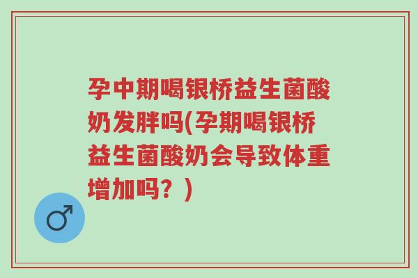 孕中期喝银桥益生菌酸奶发胖吗(孕期喝银桥益生菌酸奶会导致体重增加吗？)-第1张图片-超越
