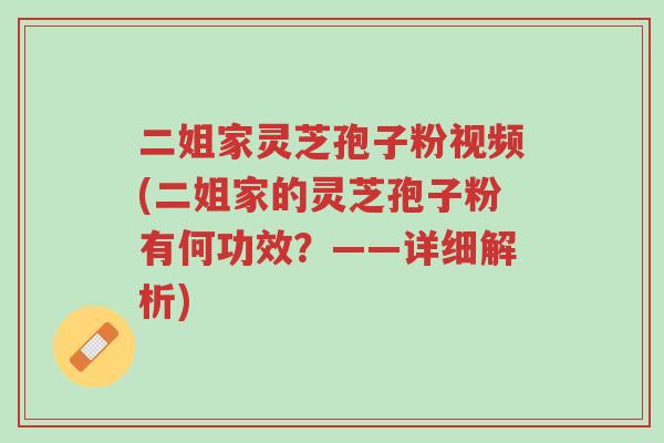 二姐家灵芝孢子粉视频(二姐家的灵芝孢子粉有何功效?——详细解析)-第1张图片-超越 二姐家灵芝孢子粉视频(二姐家的灵芝孢子粉有何功效?——详细解析)-第1张图片-超越