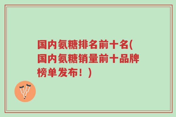 国内氨糖排名前十名(国内氨糖销量前十品牌榜单发布!)-第1张图片-超越 国内氨糖排名前十名(国内氨糖销量前十品牌榜单发布!)-第1张图片-超越
