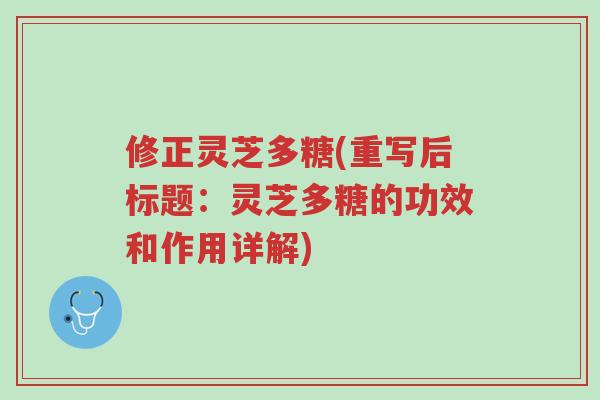 修正灵芝多糖(重写后标题:灵芝多糖的功效和作用详解)-第1张图片-超越 修正灵芝多糖(重写后标题:灵芝多糖的功效和作用详解)-第1张图片-超越