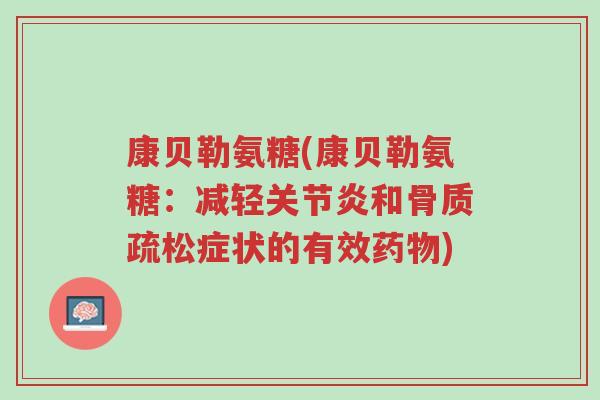 康贝勒氨糖(康贝勒氨糖:减轻关节炎和骨质疏松症状的有效药物)-第1张图片-超越 康贝勒氨糖(康贝勒氨糖:减轻关节炎和骨质疏松症状的有效药物)-第1张图片-超越