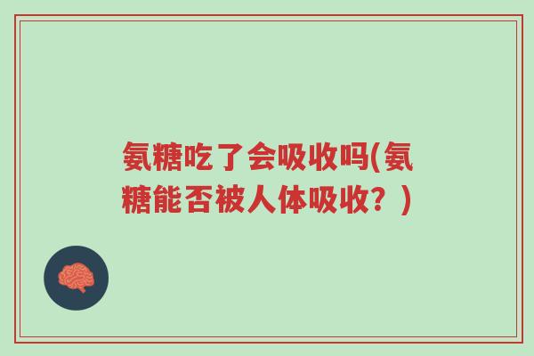 氨糖吃了会吸收吗(氨糖能否被人体吸收?)-第1张图片-超越 氨糖吃了会吸收吗(氨糖能否被人体吸收?)-第1张图片-超越