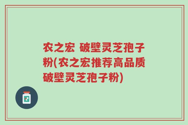 农之宏 破壁灵芝孢子粉(农之宏推荐高品质破壁灵芝孢子粉)-第1张图片-超越 农之宏 破壁灵芝孢子粉(农之宏推荐高品质破壁灵芝孢子粉)-第1张图片-超越