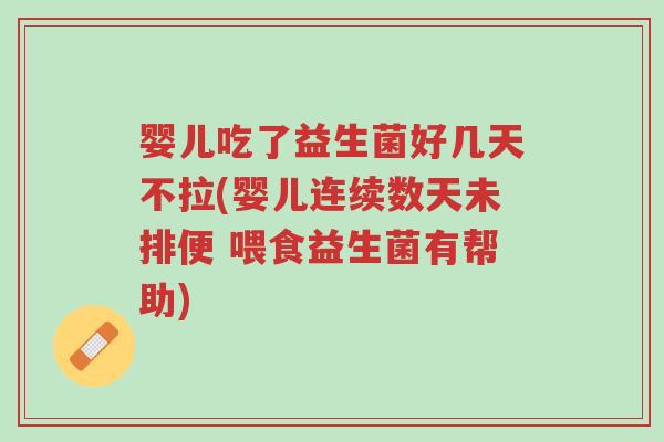 婴儿吃了益生菌好几天不拉(婴儿连续数天未排便 喂食益生菌有帮助)-第1张图片-超越