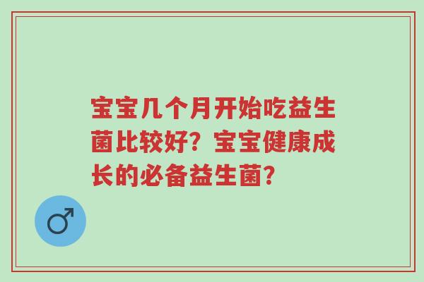 宝宝几个月开始吃益生菌比较好?宝宝健康成长的必备益生菌?-第1张图片-超越 宝宝几个月开始吃益生菌比较好?宝宝健康成长的必备益生菌?-第1张图片-超越