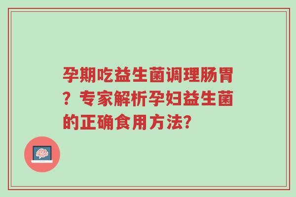 孕期吃益生菌调理肠胃？专家解析孕妇益生菌的正确食用方法？-第1张图片-超越