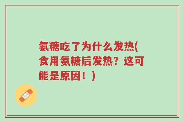 氨糖吃了为什么发热(食用氨糖后发热?这可能是原因!)-第1张图片-超越 氨糖吃了为什么发热(食用氨糖后发热?这可能是原因!)-第1张图片-超越