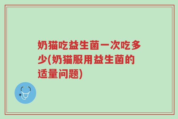 奶猫吃益生菌一次吃多少(奶猫服用益生菌的适量问题)-第1张图片-超越