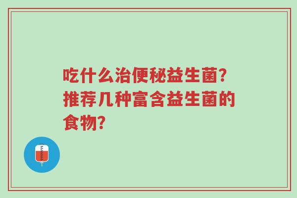 吃什么治便秘益生菌？推荐几种富含益生菌的食物？-第1张图片-超越