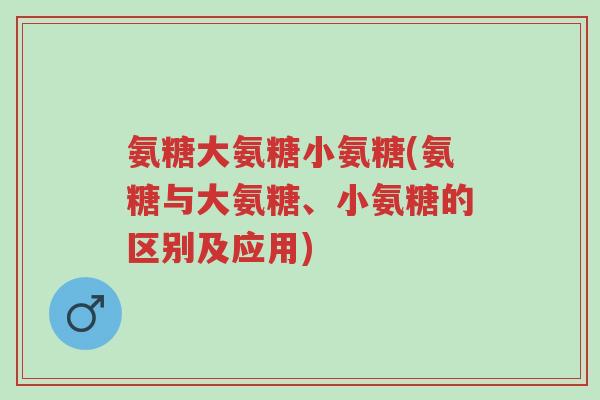氨糖大氨糖小氨糖(氨糖与大氨糖、小氨糖的区别及应用)-第1张图片-超越 氨糖大氨糖小氨糖(氨糖与大氨糖、小氨糖的区别及应用)-第1张图片-超越