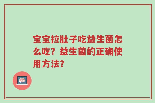 宝宝拉肚子吃益生菌怎么吃？益生菌的正确使用方法？-第1张图片-超越