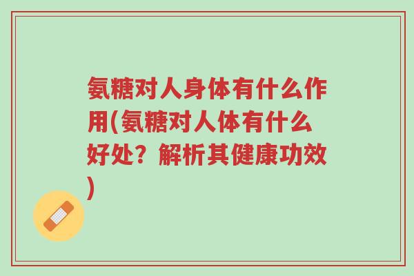 氨糖对人身体有什么作用(氨糖对人体有什么好处?解析其健康功效)-第1张图片-超越 氨糖对人身体有什么作用(氨糖对人体有什么好处?解析其健康功效)-第1张图片-超越