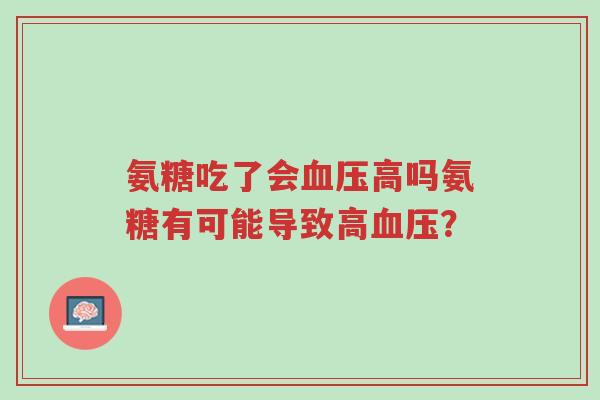 氨糖吃了会血压高吗氨糖有可能导致高血压?-第1张图片-超越 氨糖吃了会血压高吗氨糖有可能导致高血压?-第1张图片-超越